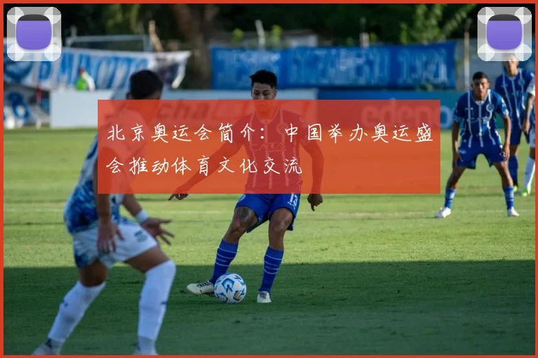 北京奥运会简介：中国举办奥运盛会推动体育文化交流